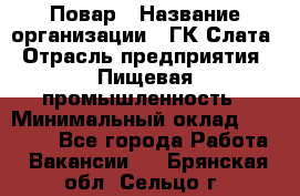 Повар › Название организации ­ ГК Слата › Отрасль предприятия ­ Пищевая промышленность › Минимальный оклад ­ 23 000 - Все города Работа » Вакансии   . Брянская обл.,Сельцо г.